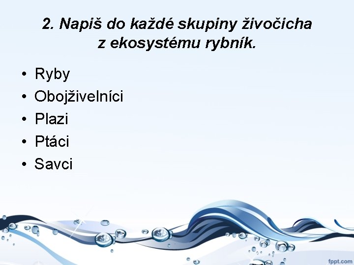 2. Napiš do každé skupiny živočicha z ekosystému rybník. • • • Ryby Obojživelníci