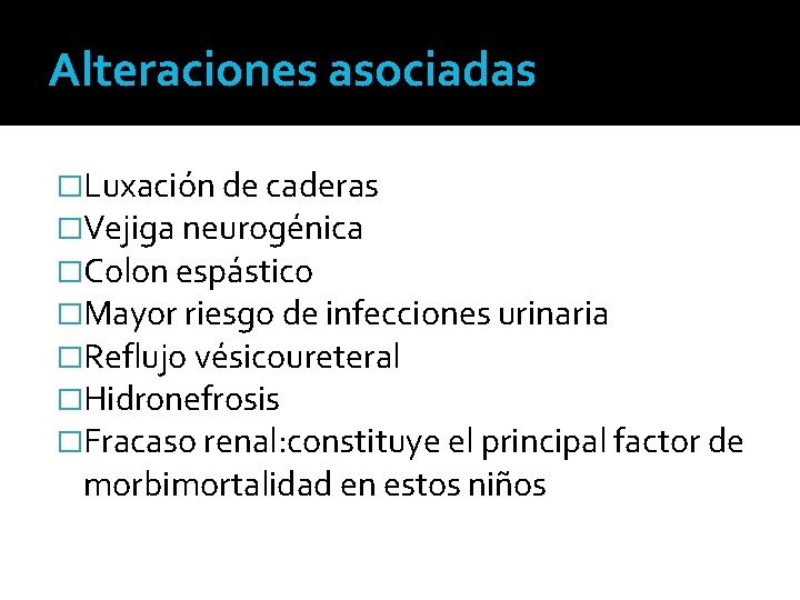 Alteraciones asociadas �Luxación de caderas �Vejiga neurogénica �Colon espástico �Mayor riesgo de infecciones urinaria