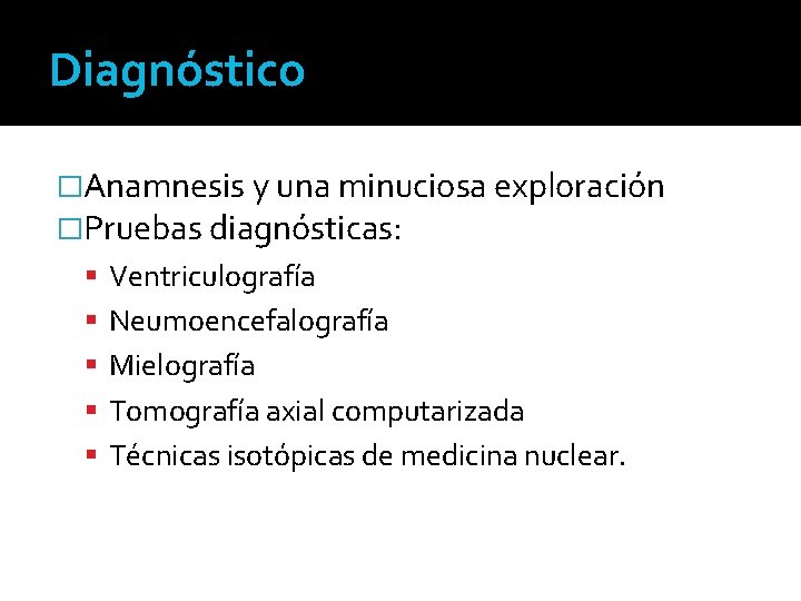 Diagnóstico �Anamnesis y una minuciosa exploración �Pruebas diagnósticas: Ventriculografía Neumoencefalografía Mielografía Tomografía axial computarizada