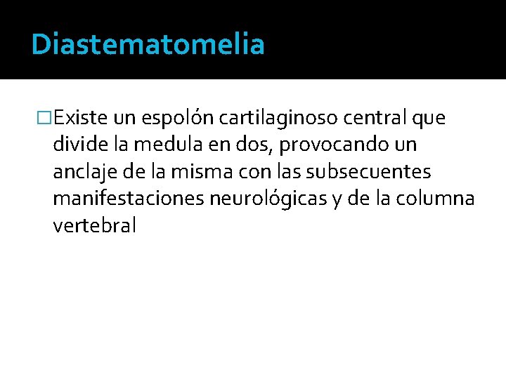 Diastematomelia �Existe un espolón cartilaginoso central que divide la medula en dos, provocando un