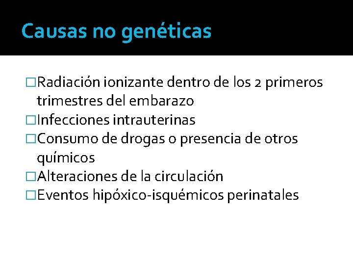 Causas no genéticas �Radiación ionizante dentro de los 2 primeros trimestres del embarazo �Infecciones