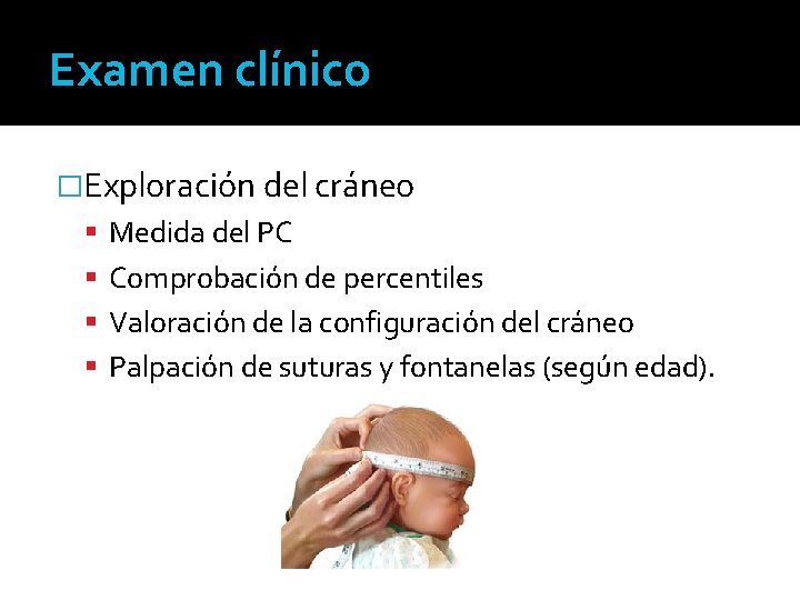 Examen clínico �Exploración del cráneo Medida del PC Comprobación de percentiles Valoración de la