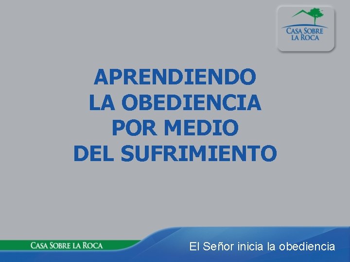 APRENDIENDO LA OBEDIENCIA POR MEDIO DEL SUFRIMIENTO El Señor inicia la obediencia 