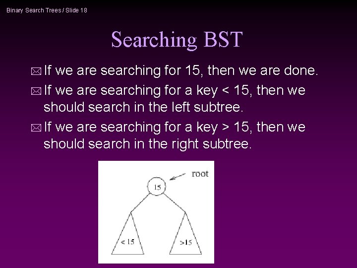 Binary Search Trees / Slide 18 Searching BST * If we are searching for