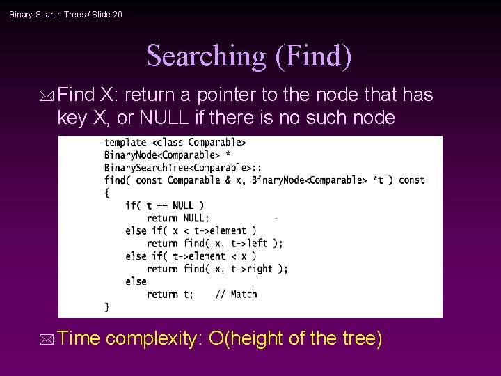 Binary Search Trees / Slide 20 Searching (Find) * Find X: return a pointer