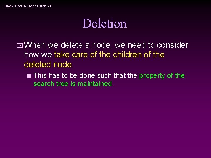 Binary Search Trees / Slide 24 Deletion * When we delete a node, we
