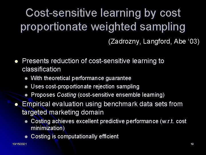 Cost-sensitive learning by cost proportionate weighted sampling (Zadrozny, Langford, Abe ‘ 03) l Presents