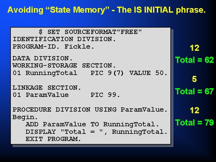 Avoiding “State Memory” - The IS INITIAL phrase. $ SET SOURCEFORMAT"FREE" IDENTIFICATION DIVISION. PROGRAM-ID.