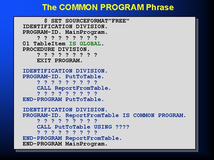 The COMMON PROGRAM Phrase $ SET SOURCEFORMAT"FREE" IDENTIFICATION DIVISION. PROGRAM-ID. Main. Program. ? ?
