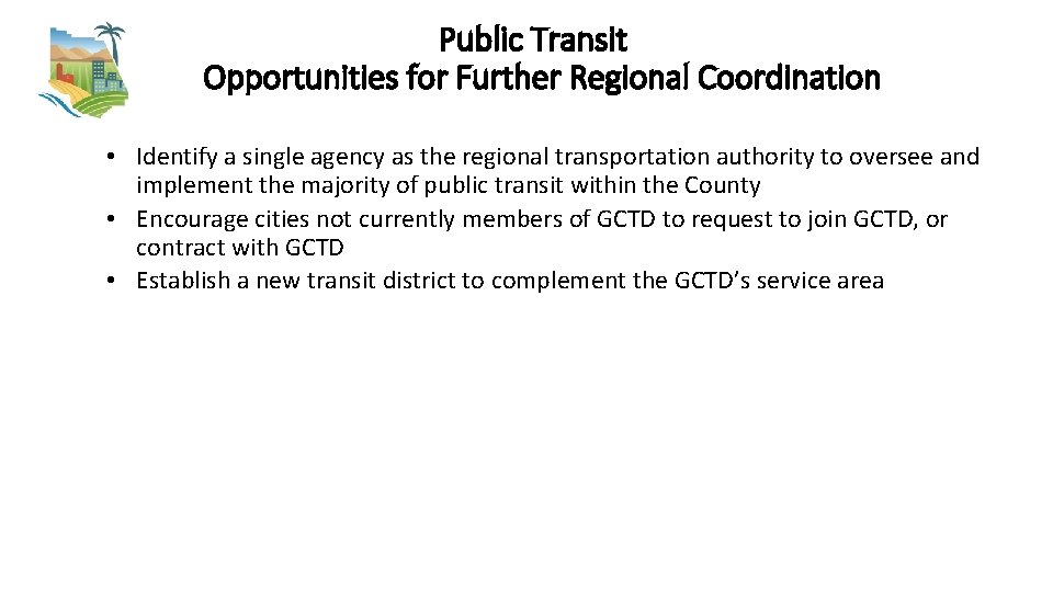 Public Transit Opportunities for Further Regional Coordination • Identify a single agency as the
