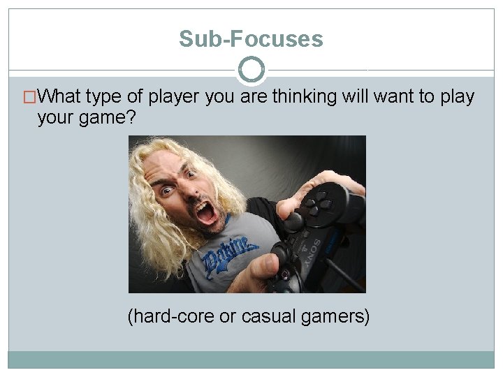 Sub-Focuses �What type of player you are thinking will want to play your game?