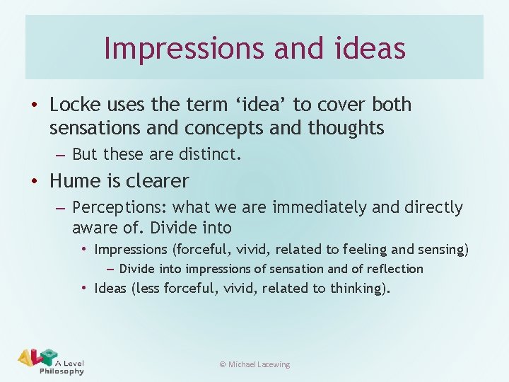 Impressions and ideas • Locke uses the term ‘idea’ to cover both sensations and