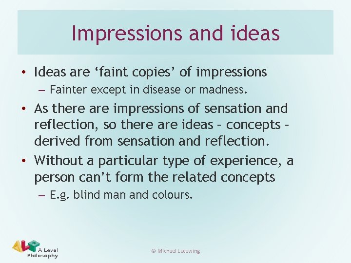 Impressions and ideas • Ideas are ‘faint copies’ of impressions – Fainter except in