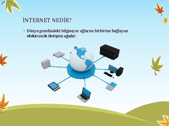 İNTERNET NEDİR? • Dünya genelindeki bilgisayar ağlarını birbirine bağlayan elektronik iletişim ağıdır. 