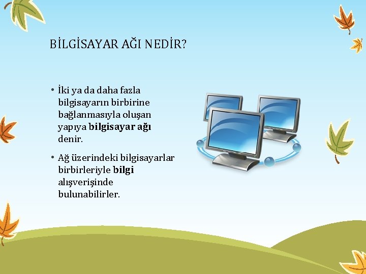 BİLGİSAYAR AĞI NEDİR? • İki ya da daha fazla bilgisayarın birbirine bağlanmasıyla oluşan yapıya