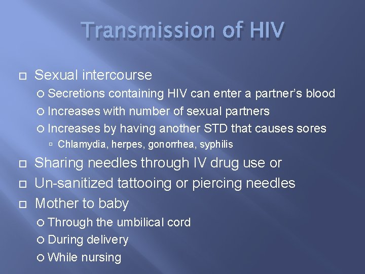 Transmission of HIV Sexual intercourse Secretions containing HIV can enter a partner’s blood Increases