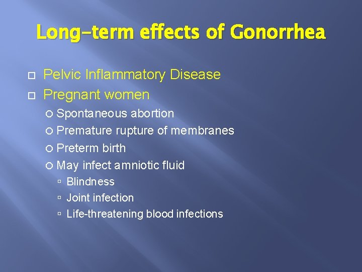 Long-term effects of Gonorrhea Pelvic Inflammatory Disease Pregnant women Spontaneous abortion Premature rupture of