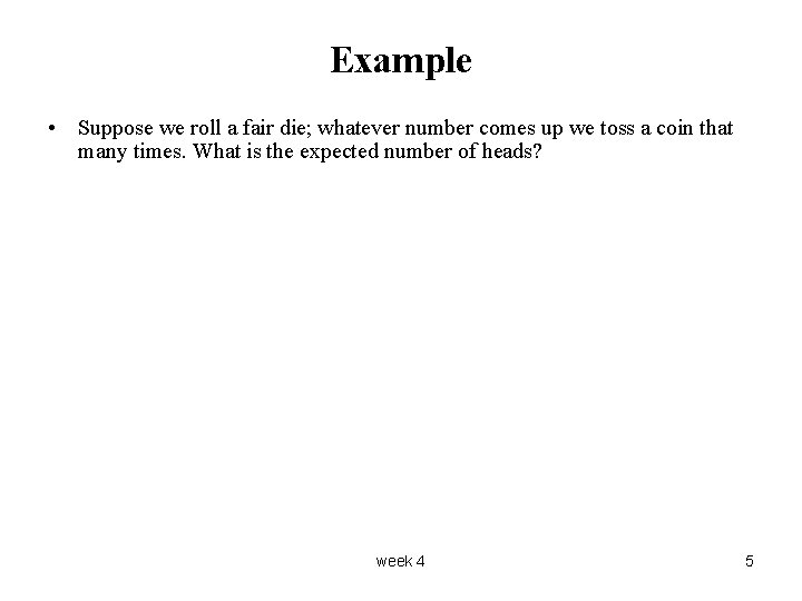 Example • Suppose we roll a fair die; whatever number comes up we toss