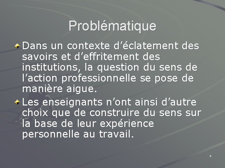 Problématique Dans un contexte d’éclatement des savoirs et d’effritement des institutions, la question du