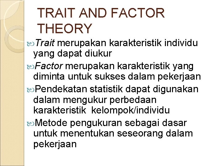TRAIT AND FACTOR THEORY Trait merupakan karakteristik individu yang dapat diukur Factor merupakan karakteristik