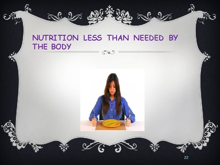 NUTRITION LESS THAN NEEDED BY THE BODY 22 