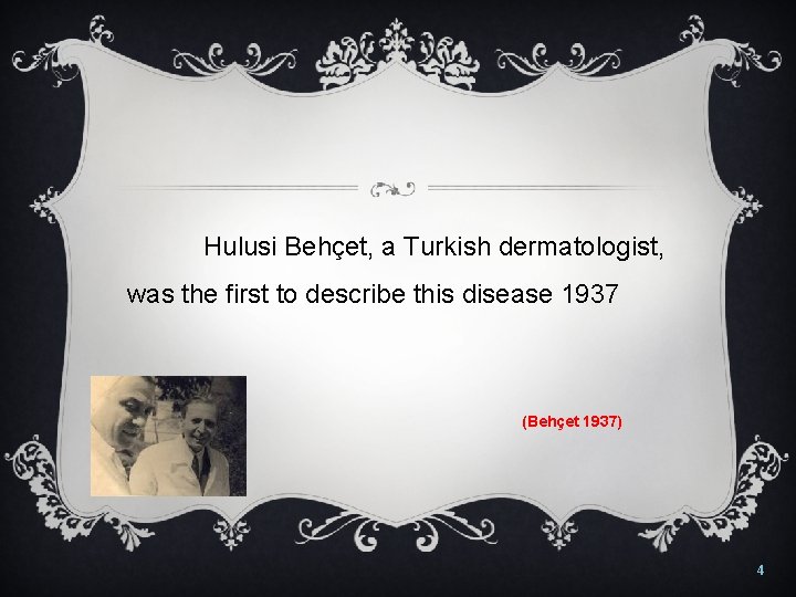 Hulusi Behçet, a Turkish dermatologist, was the first to describe this disease 1937 (Behçet