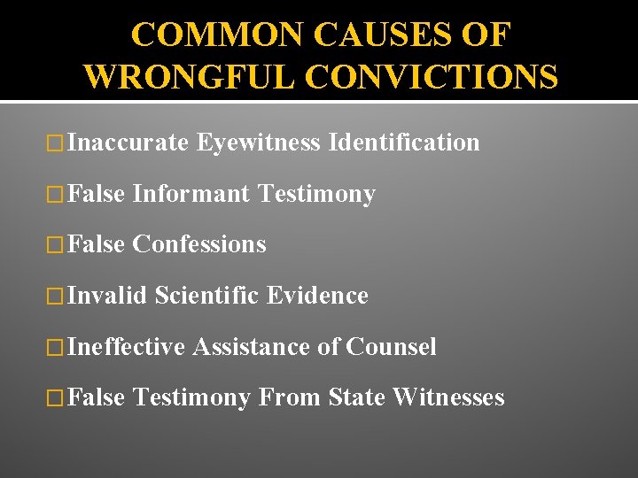 COMMON CAUSES OF WRONGFUL CONVICTIONS �Inaccurate Eyewitness Identification �False Informant Testimony �False Confessions �Invalid