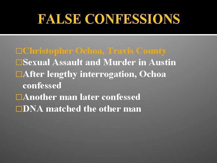 FALSE CONFESSIONS �Christopher Ochoa, Travis County �Sexual Assault and Murder in Austin �After lengthy
