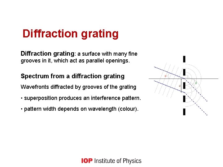 Diffraction grating: a surface with many fine grooves in it, which act as parallel