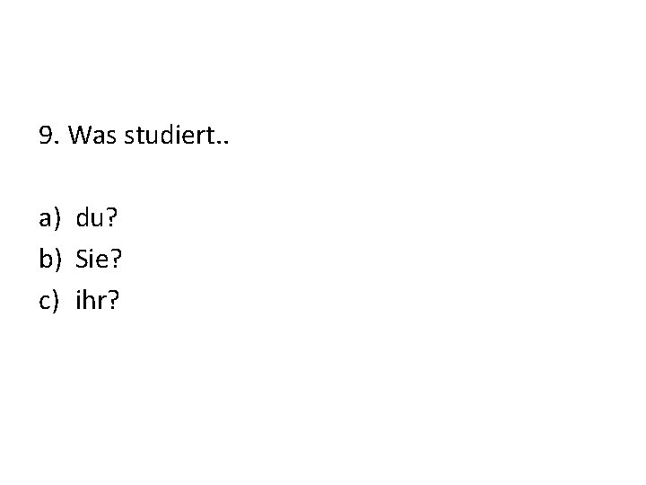 9. Was studiert. . a) du? b) Sie? c) ihr? 