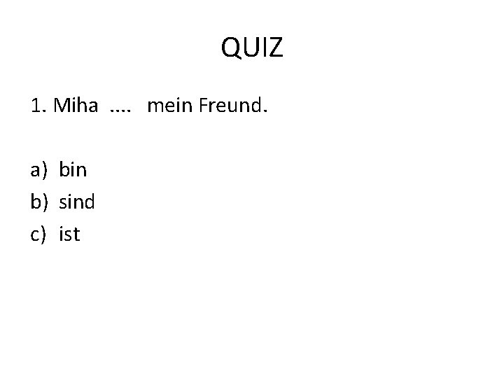 QUIZ 1. Miha. . mein Freund. a) bin b) sind c) ist 