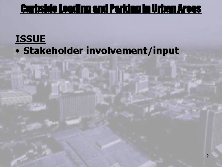Curbside Loading and Parking in Urban Areas ISSUE • Stakeholder involvement/input 12 