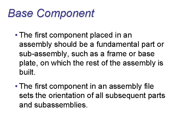 Base Component • The first component placed in an assembly should be a fundamental