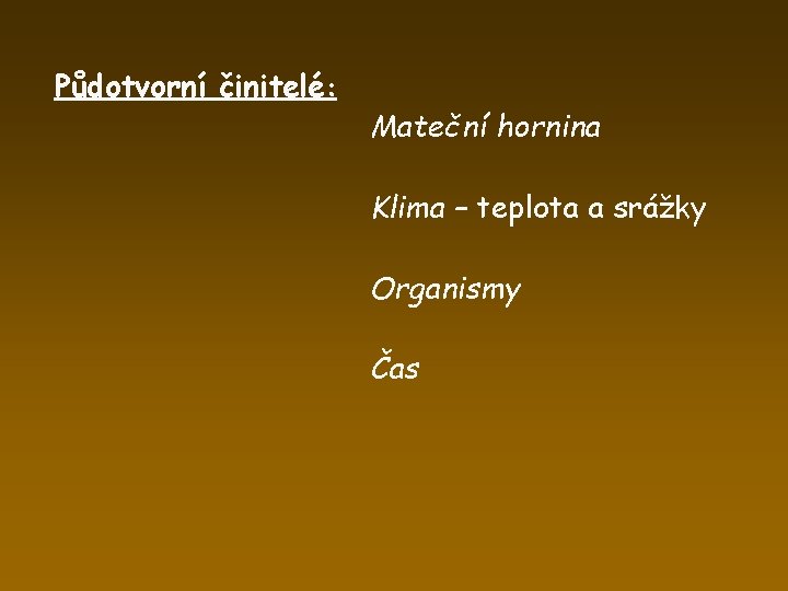 Půdotvorní činitelé: Mateční hornina Klima – teplota a srážky Organismy Čas 