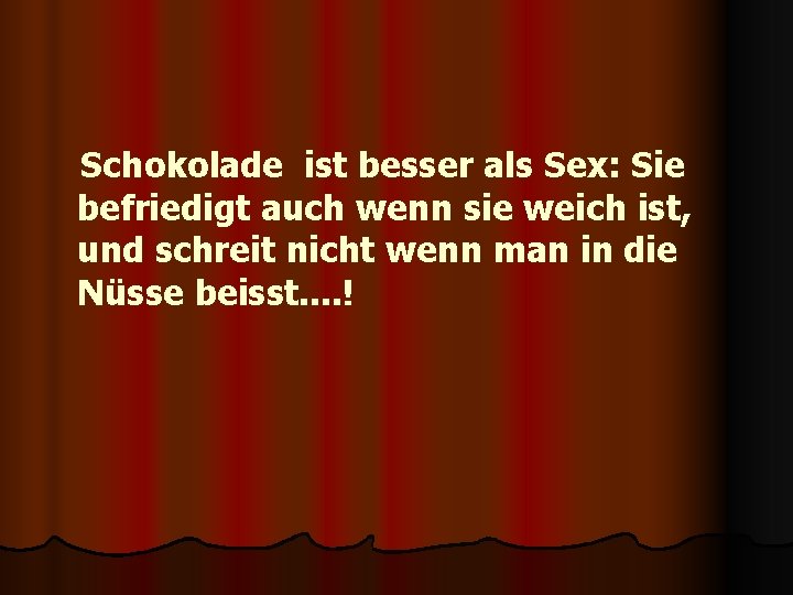 Schokolade ist besser als Sex: Sie befriedigt auch wenn sie weich ist, und schreit