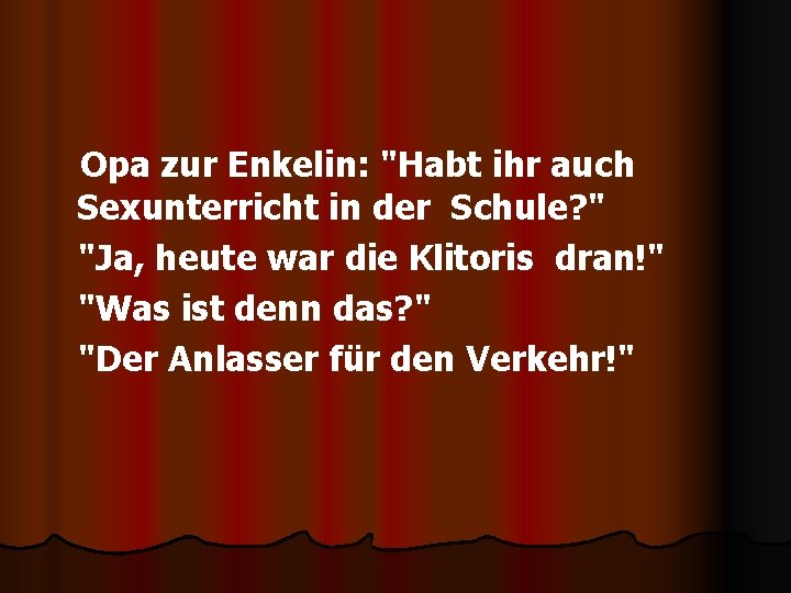 Opa zur Enkelin: "Habt ihr auch Sexunterricht in der Schule? " "Ja, heute war