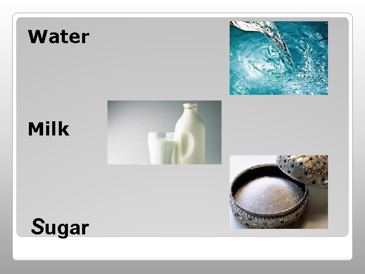 Water Milk Sugar 