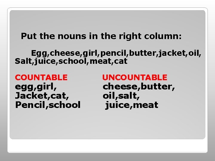 Put the nouns in the right column: Egg, cheese, girl, pencil, butter, jacket, oil,