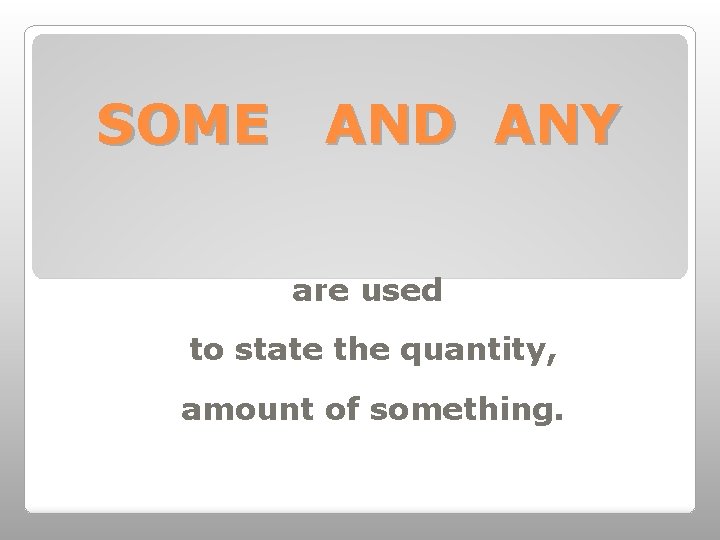 SOME AND ANY are used to state the quantity, amount of something. 