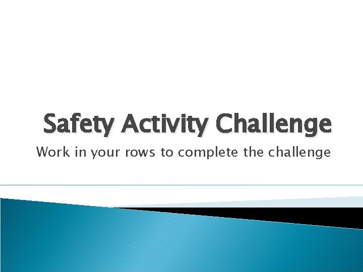 Safety Activity Challenge Work in your rows to complete the challenge 