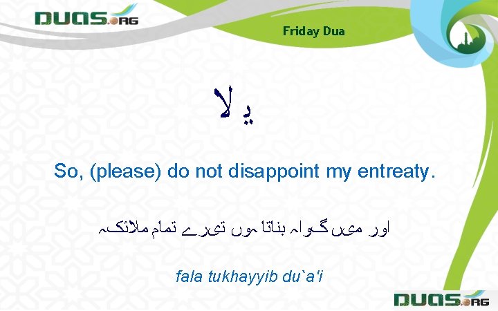 Friday Dua ﻳﻻ So, (please) do not disappoint my entreaty. ﺍﻭﺭ ﻣیں گﻮﺍہ ﺑﻨﺎﺗﺎ