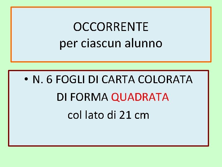 OCCORRENTE per ciascun alunno • N. 6 FOGLI DI CARTA COLORATA DI FORMA QUADRATA