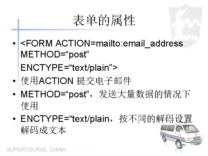 表单的属性 • <FORM ACTION=mailto: email_address METHOD=“post” ENCTYPE=“text/plain”> • 使用ACTION 提交电子邮件 • METHOD=“post”，发送大量数据的情况下 使用 •