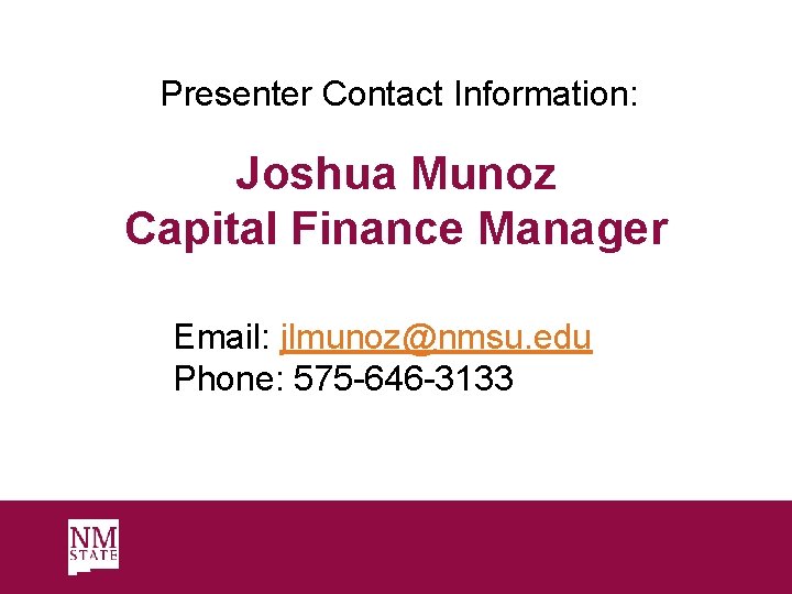 Presenter Contact Information: Joshua Munoz Capital Finance Manager Email: jlmunoz@nmsu. edu Phone: 575 -646