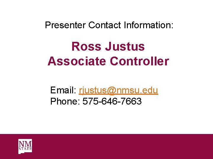 Presenter Contact Information: Ross Justus Associate Controller Email: rjustus@nmsu. edu Phone: 575 -646 -7663