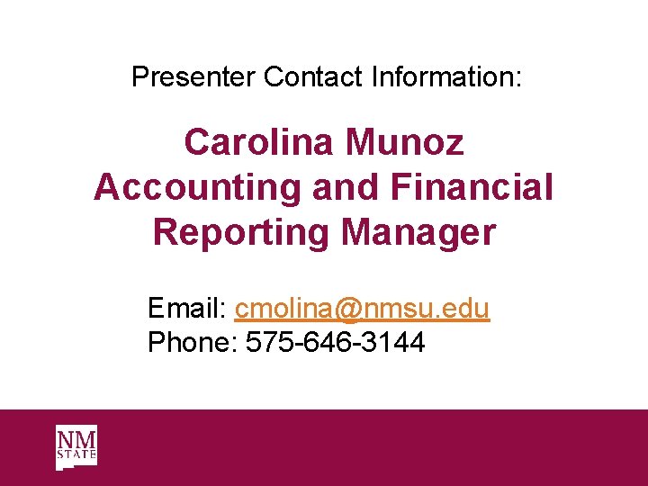 Presenter Contact Information: Carolina Munoz Accounting and Financial Reporting Manager Email: cmolina@nmsu. edu Phone: