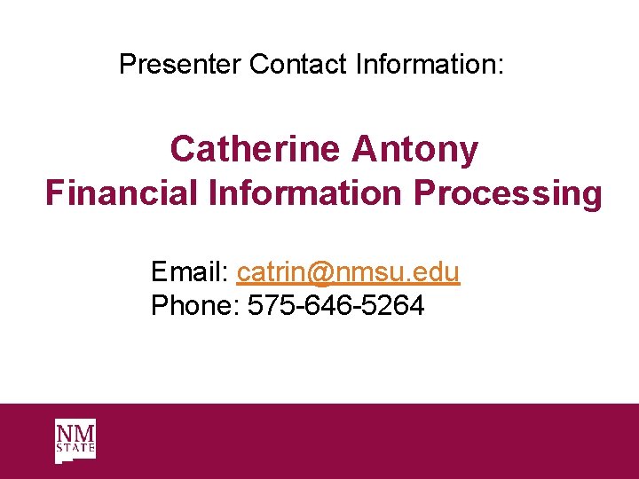 Presenter Contact Information: Catherine Antony Financial Information Processing Email: catrin@nmsu. edu Phone: 575 -646