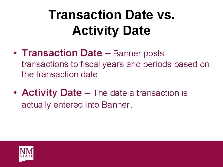 Transaction Date vs. Activity Date • Transaction Date – Banner posts transactions to fiscal