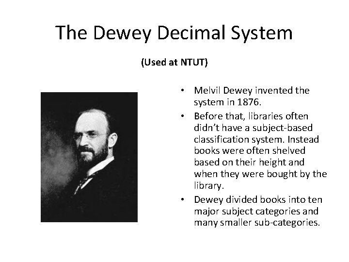 The Dewey Decimal System (Used at NTUT) • Melvil Dewey invented the system in The Dewey Decimal System (Used at NTUT) • Melvil Dewey invented the system in
