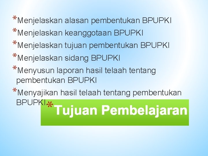 *Menjelaskan alasan pembentukan BPUPKI *Menjelaskan keanggotaan BPUPKI *Menjelaskan tujuan pembentukan BPUPKI *Menjelaskan sidang BPUPKI